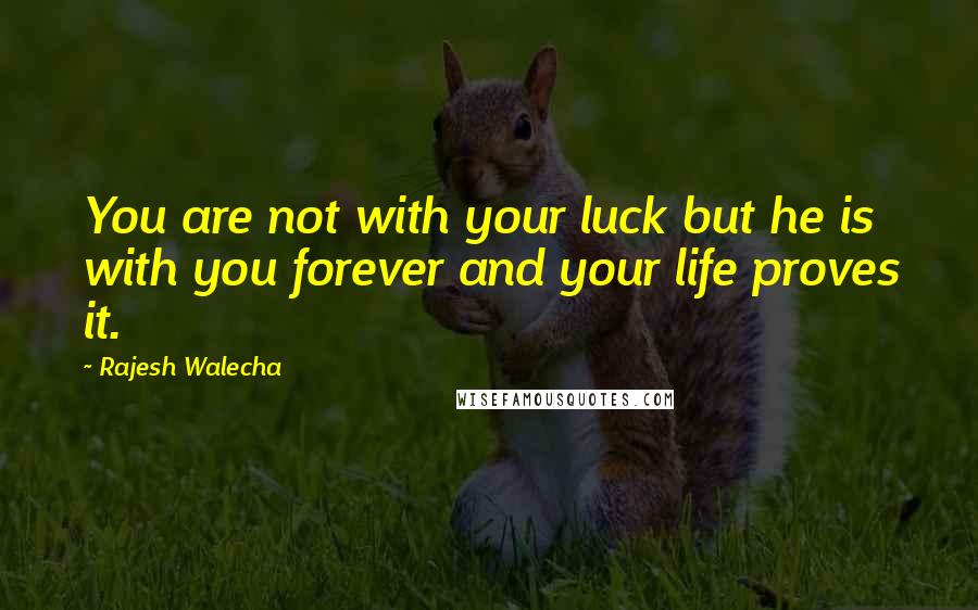 Rajesh Walecha Quotes: You are not with your luck but he is with you forever and your life proves it.