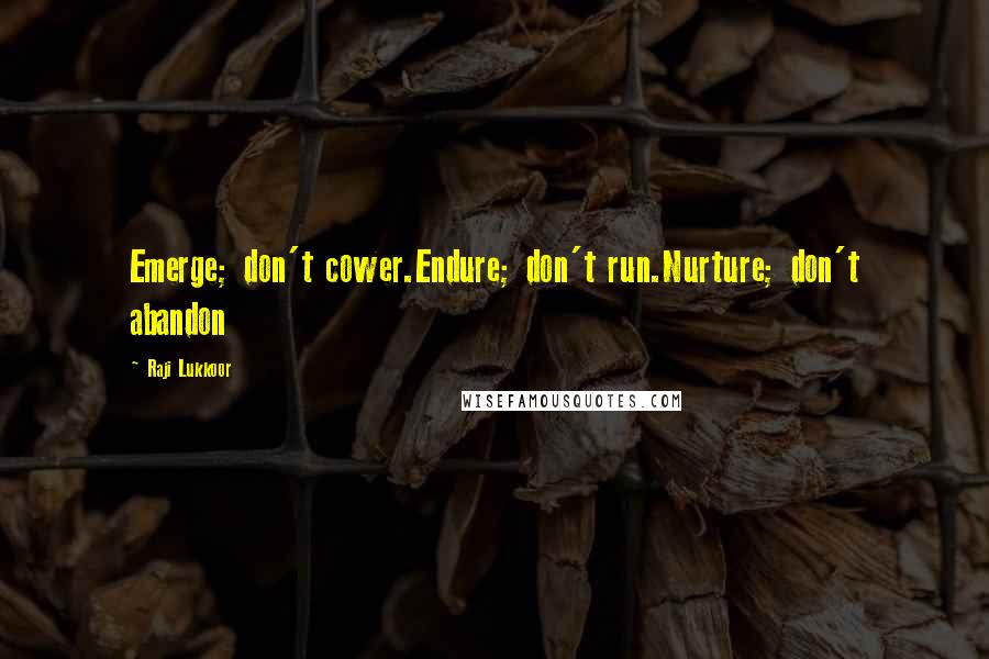 Raji Lukkoor Quotes: Emerge; don't cower.Endure; don't run.Nurture; don't abandon