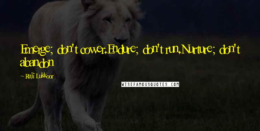 Raji Lukkoor Quotes: Emerge; don't cower.Endure; don't run.Nurture; don't abandon