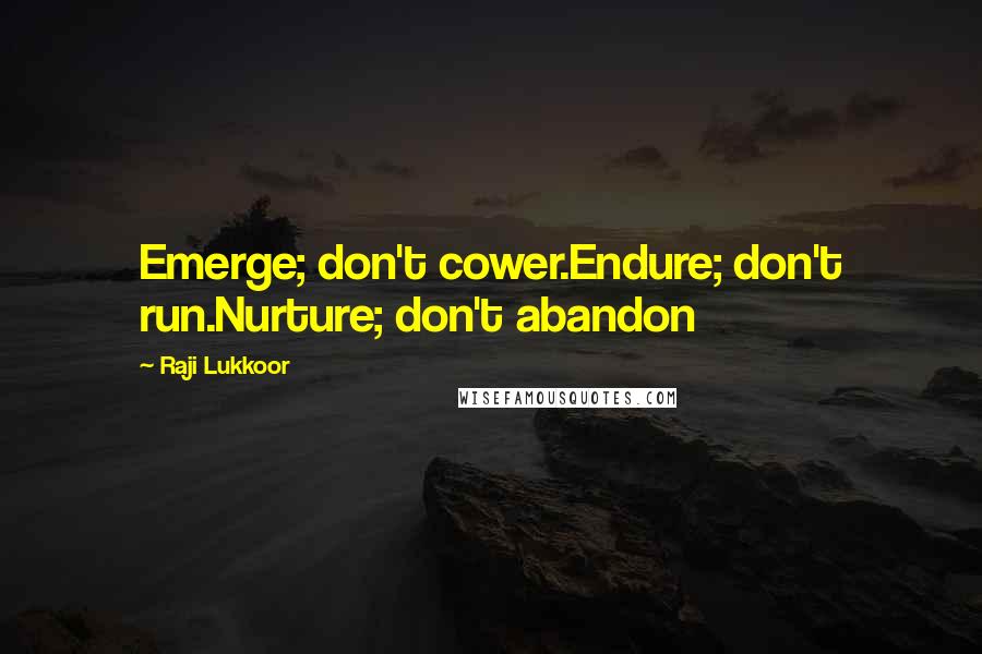 Raji Lukkoor Quotes: Emerge; don't cower.Endure; don't run.Nurture; don't abandon