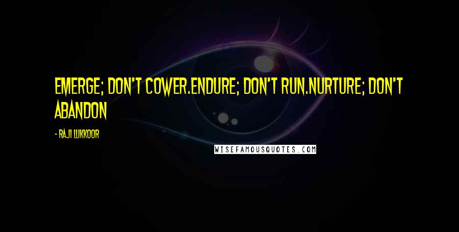 Raji Lukkoor Quotes: Emerge; don't cower.Endure; don't run.Nurture; don't abandon