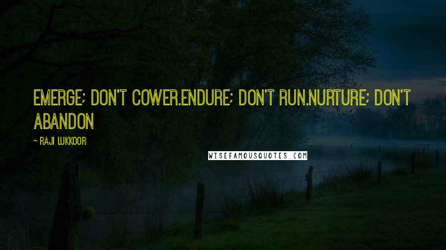 Raji Lukkoor Quotes: Emerge; don't cower.Endure; don't run.Nurture; don't abandon