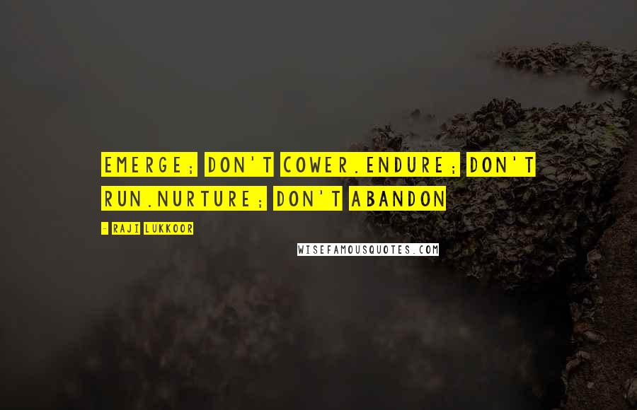 Raji Lukkoor Quotes: Emerge; don't cower.Endure; don't run.Nurture; don't abandon