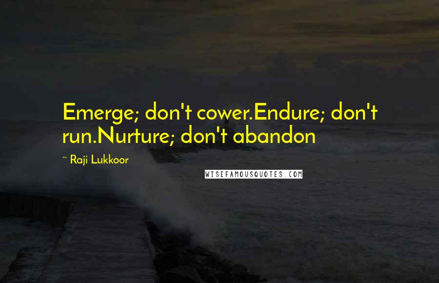 Raji Lukkoor Quotes: Emerge; don't cower.Endure; don't run.Nurture; don't abandon