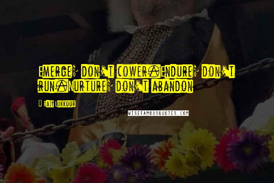 Raji Lukkoor Quotes: Emerge; don't cower.Endure; don't run.Nurture; don't abandon
