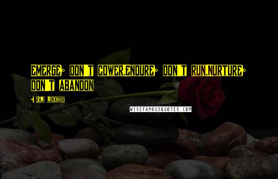 Raji Lukkoor Quotes: Emerge; don't cower.Endure; don't run.Nurture; don't abandon