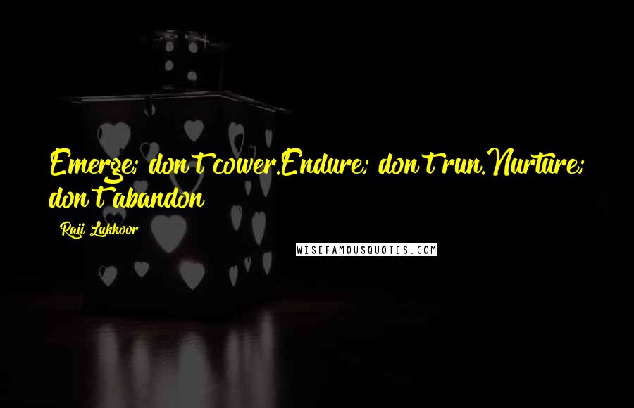 Raji Lukkoor Quotes: Emerge; don't cower.Endure; don't run.Nurture; don't abandon