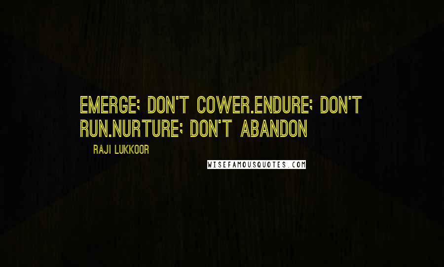Raji Lukkoor Quotes: Emerge; don't cower.Endure; don't run.Nurture; don't abandon