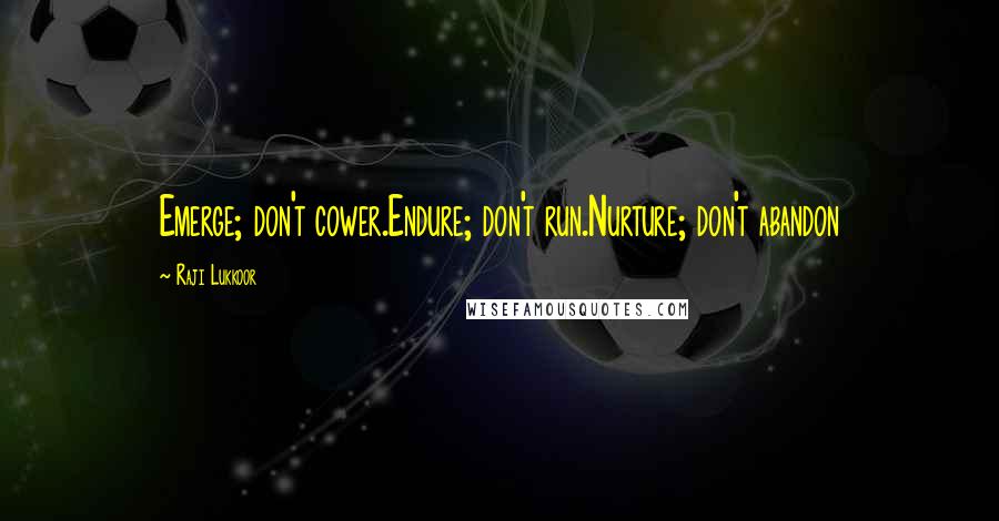 Raji Lukkoor Quotes: Emerge; don't cower.Endure; don't run.Nurture; don't abandon