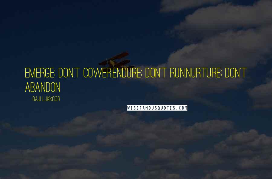 Raji Lukkoor Quotes: Emerge; don't cower.Endure; don't run.Nurture; don't abandon