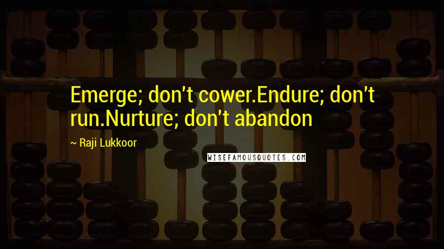 Raji Lukkoor Quotes: Emerge; don't cower.Endure; don't run.Nurture; don't abandon