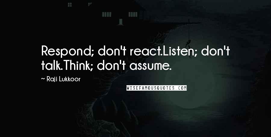 Raji Lukkoor Quotes: Respond; don't react.Listen; don't talk.Think; don't assume.