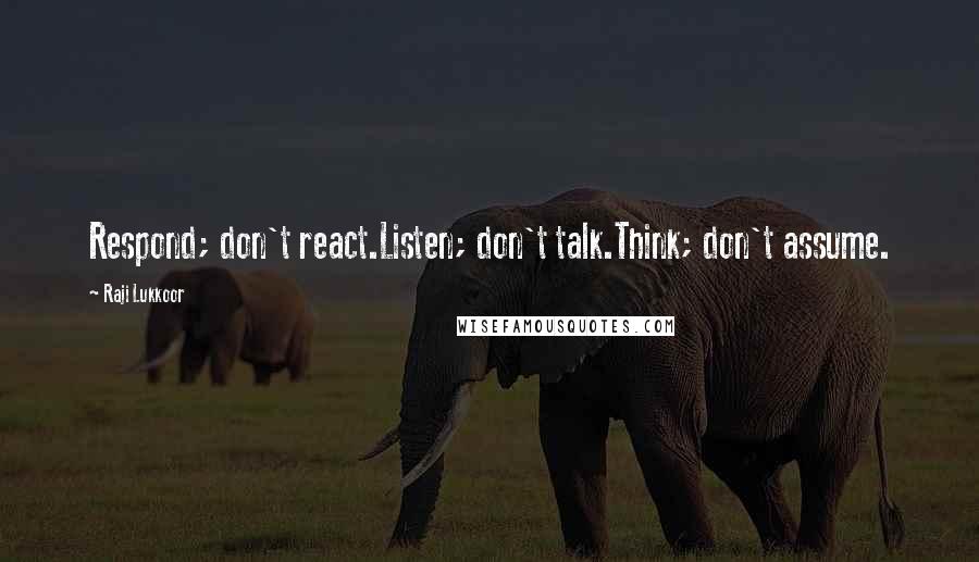 Raji Lukkoor Quotes: Respond; don't react.Listen; don't talk.Think; don't assume.