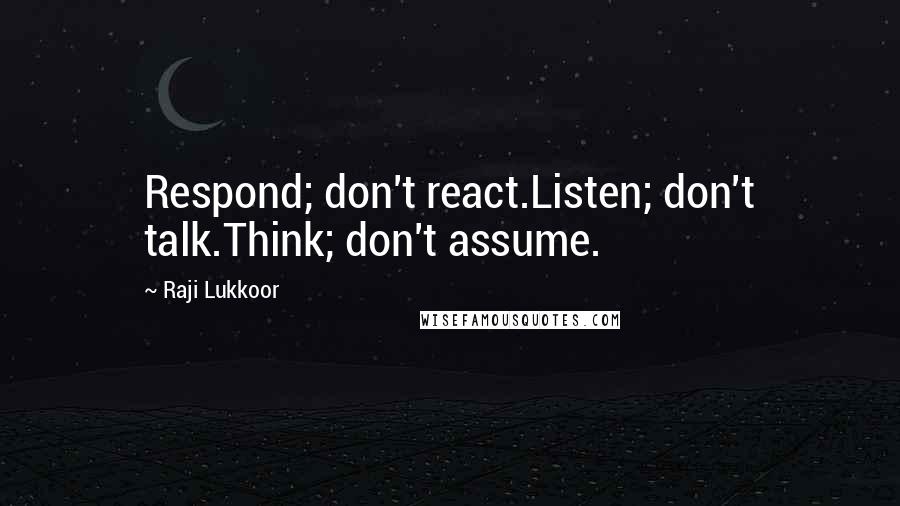Raji Lukkoor Quotes: Respond; don't react.Listen; don't talk.Think; don't assume.
