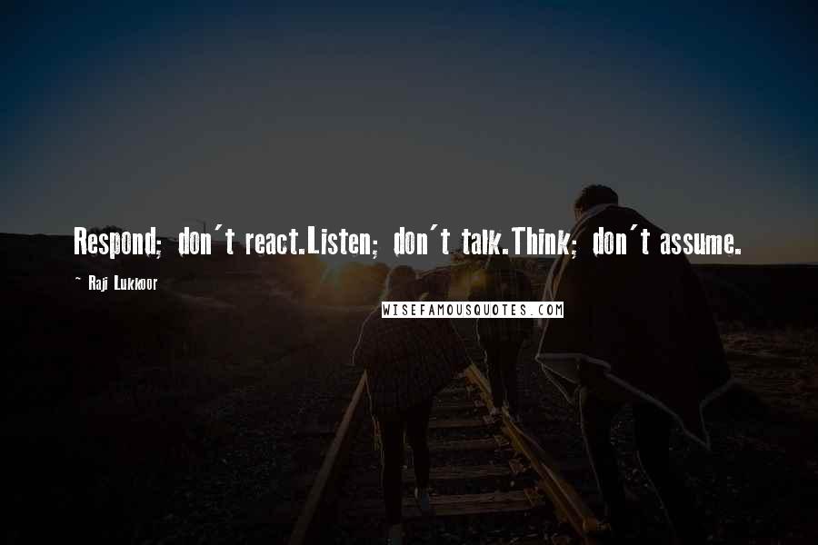 Raji Lukkoor Quotes: Respond; don't react.Listen; don't talk.Think; don't assume.