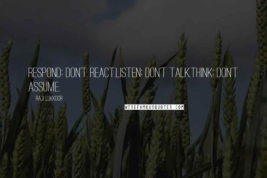 Raji Lukkoor Quotes: Respond; don't react.Listen; don't talk.Think; don't assume.