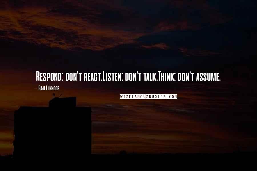 Raji Lukkoor Quotes: Respond; don't react.Listen; don't talk.Think; don't assume.