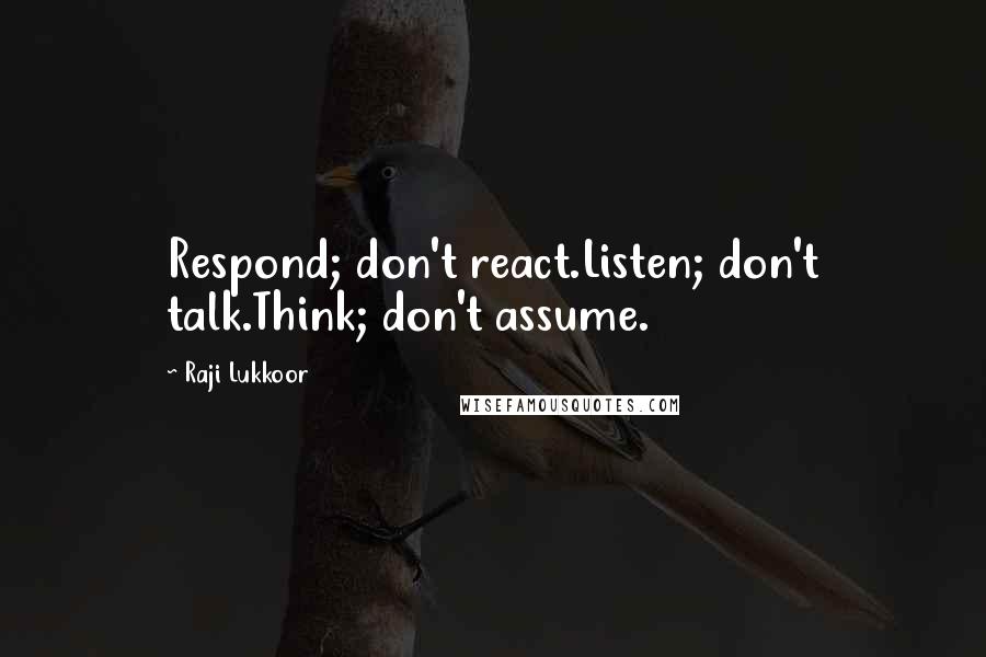 Raji Lukkoor Quotes: Respond; don't react.Listen; don't talk.Think; don't assume.