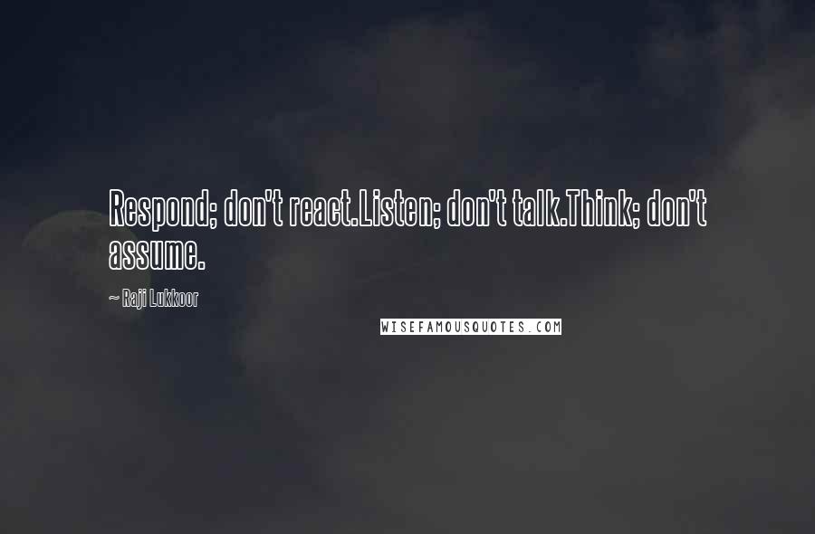 Raji Lukkoor Quotes: Respond; don't react.Listen; don't talk.Think; don't assume.