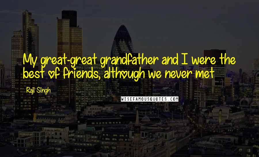 Raji Singh Quotes: My great-great grandfather and I were the best of friends, although we never met
