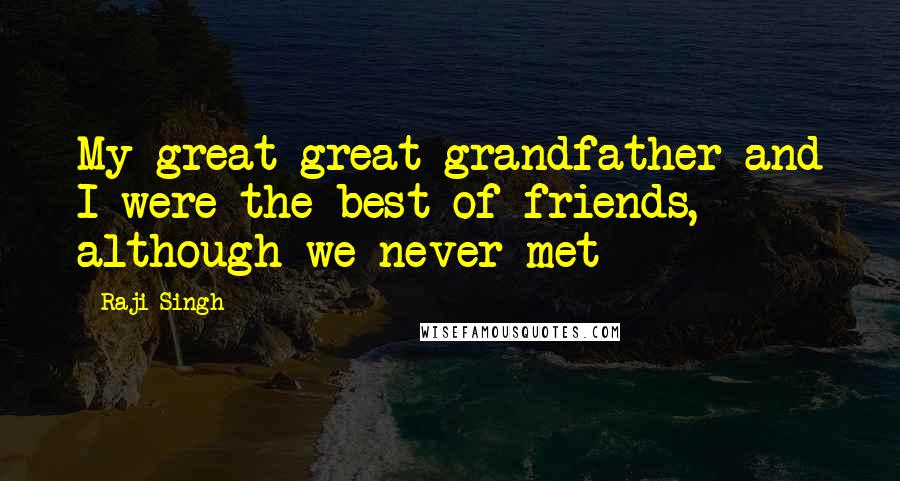 Raji Singh Quotes: My great-great grandfather and I were the best of friends, although we never met