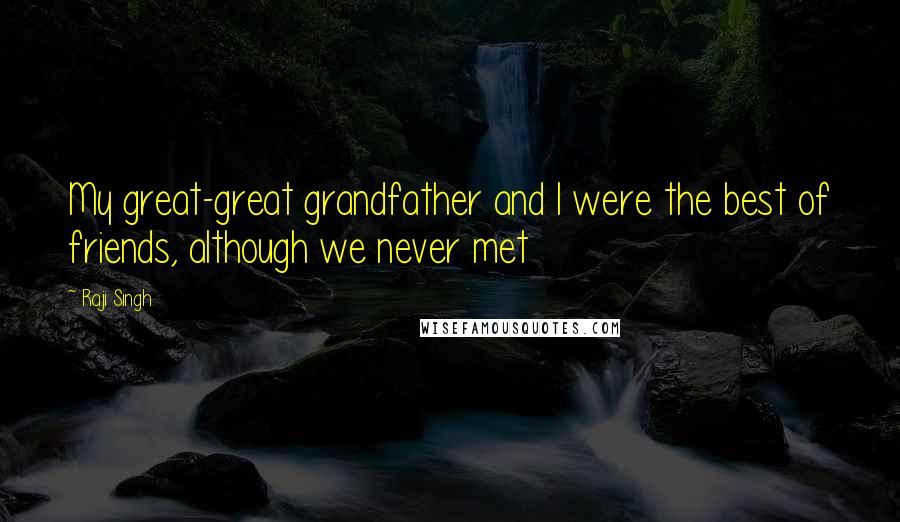 Raji Singh Quotes: My great-great grandfather and I were the best of friends, although we never met
