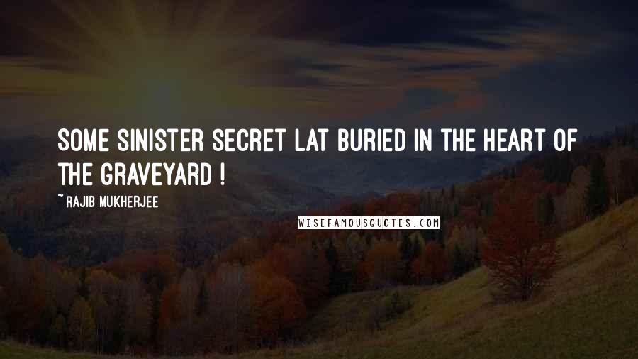 Rajib Mukherjee Quotes: Some sinister secret lat buried in the heart of the graveyard !