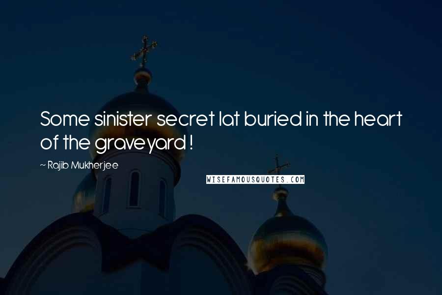 Rajib Mukherjee Quotes: Some sinister secret lat buried in the heart of the graveyard !