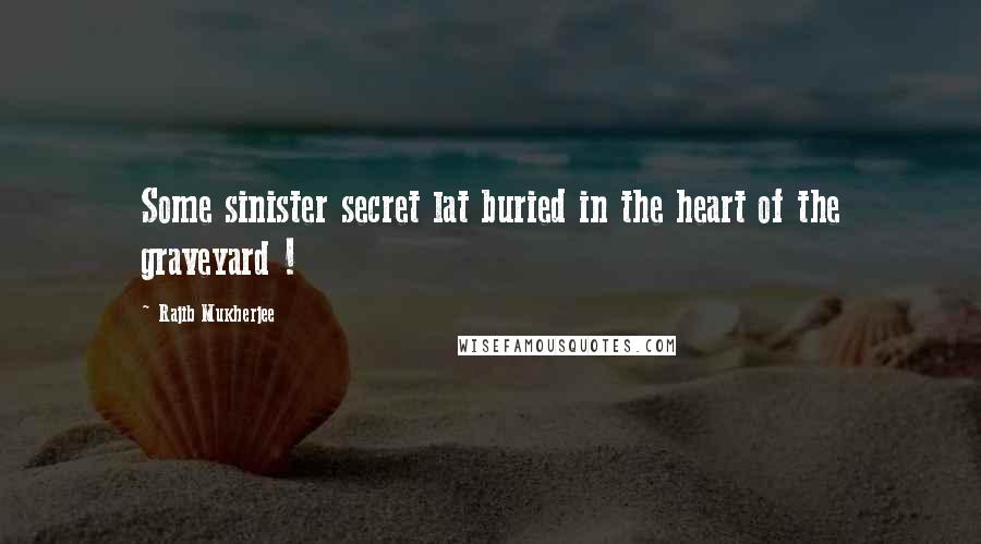 Rajib Mukherjee Quotes: Some sinister secret lat buried in the heart of the graveyard !