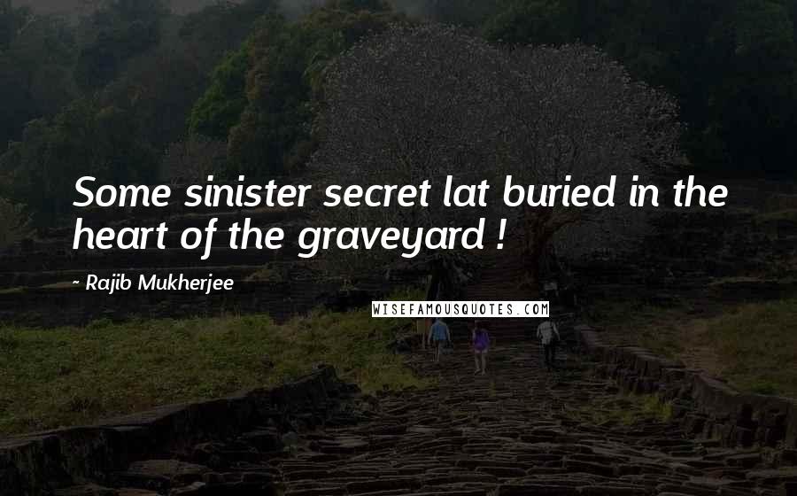 Rajib Mukherjee Quotes: Some sinister secret lat buried in the heart of the graveyard !