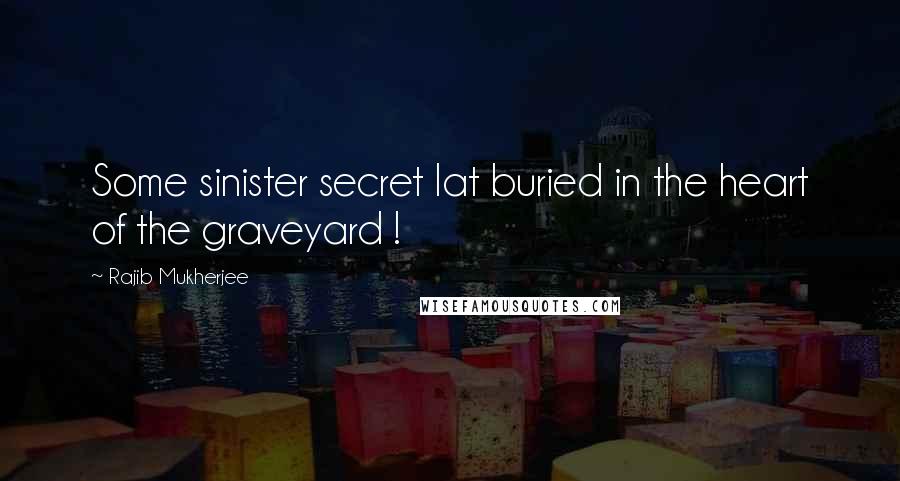 Rajib Mukherjee Quotes: Some sinister secret lat buried in the heart of the graveyard !