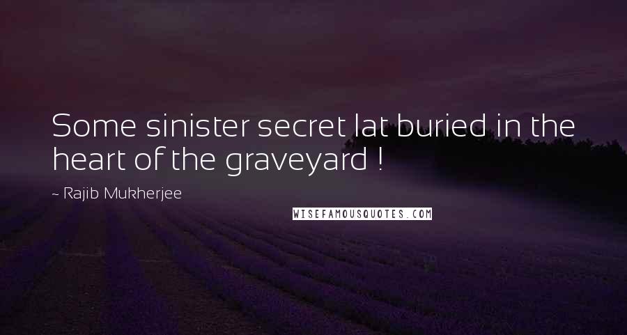 Rajib Mukherjee Quotes: Some sinister secret lat buried in the heart of the graveyard !