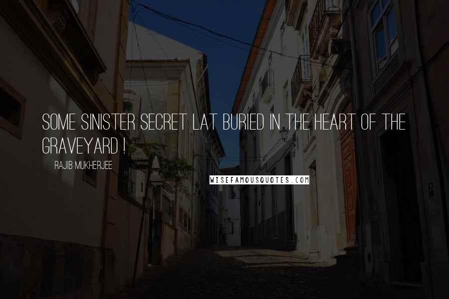 Rajib Mukherjee Quotes: Some sinister secret lat buried in the heart of the graveyard !