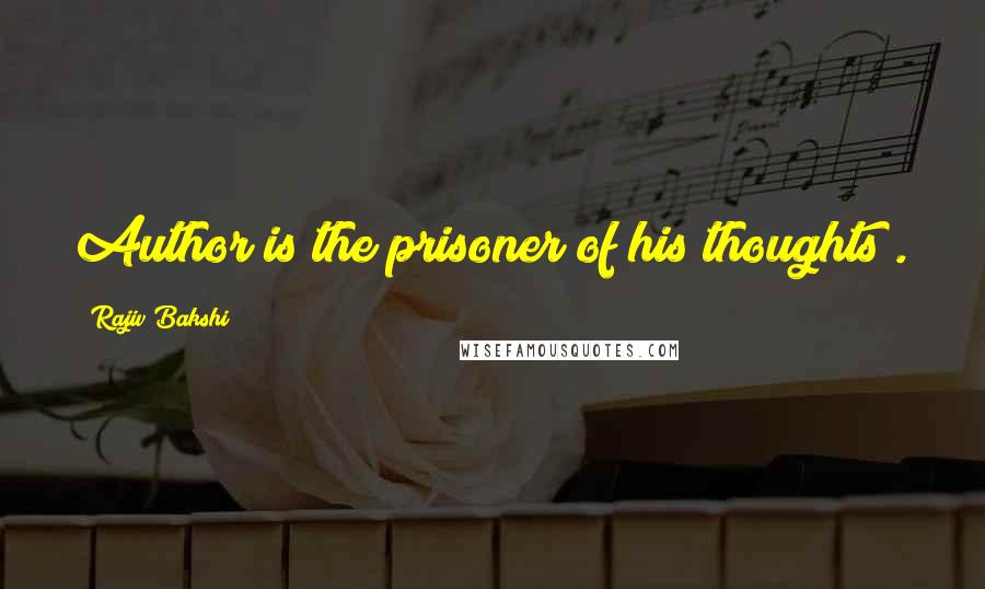 Rajiv Bakshi Quotes: Author is the prisoner of his thoughts .
