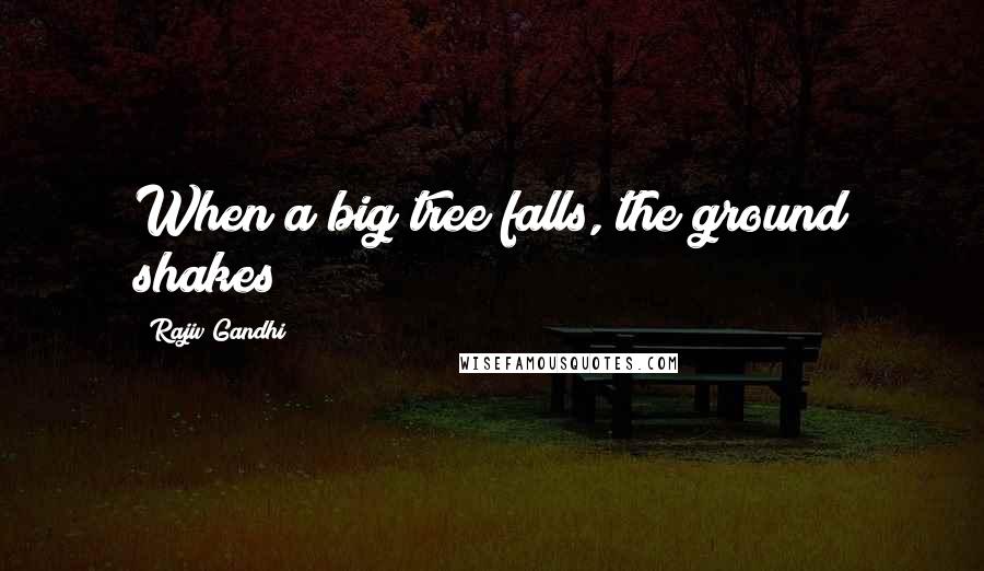 Rajiv Gandhi Quotes: When a big tree falls, the ground shakes
