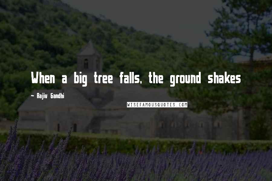 Rajiv Gandhi Quotes: When a big tree falls, the ground shakes