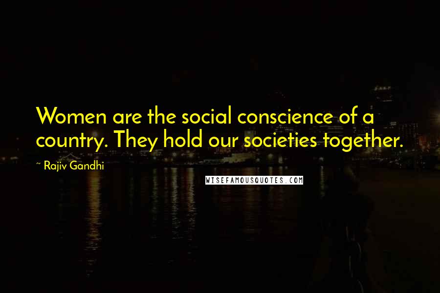 Rajiv Gandhi Quotes: Women are the social conscience of a country. They hold our societies together.