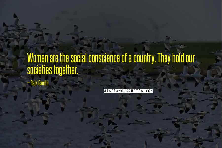 Rajiv Gandhi Quotes: Women are the social conscience of a country. They hold our societies together.