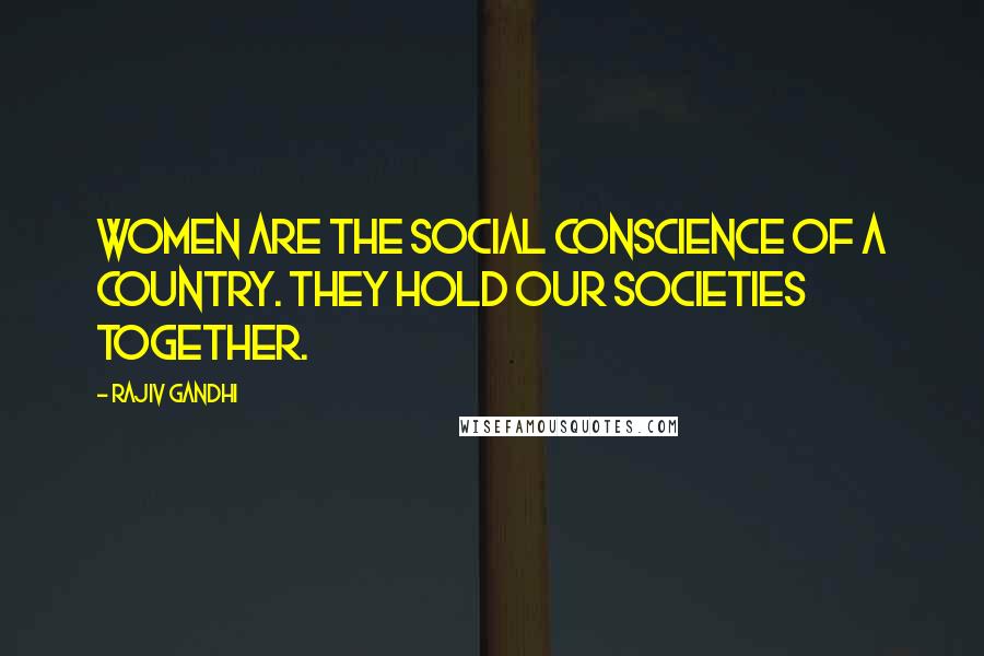 Rajiv Gandhi Quotes: Women are the social conscience of a country. They hold our societies together.