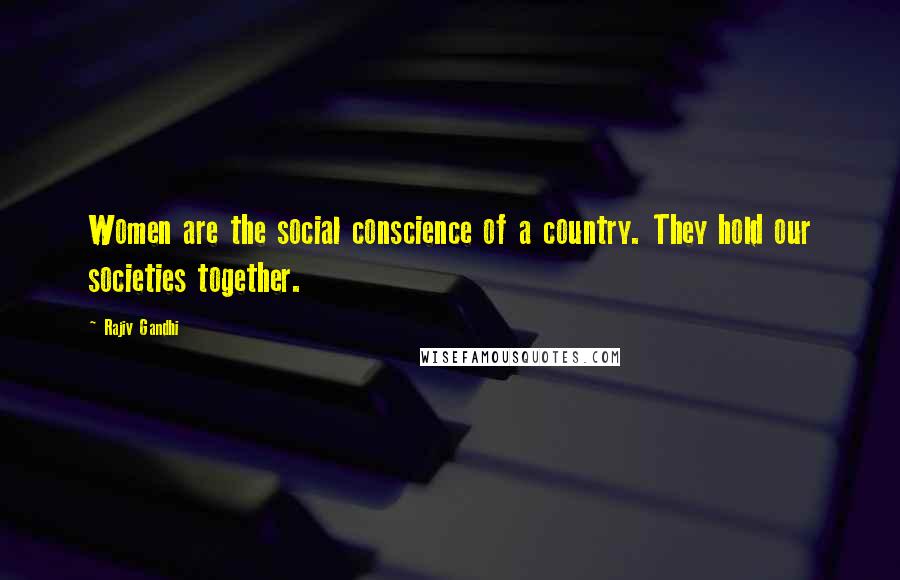 Rajiv Gandhi Quotes: Women are the social conscience of a country. They hold our societies together.