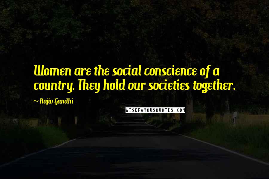 Rajiv Gandhi Quotes: Women are the social conscience of a country. They hold our societies together.