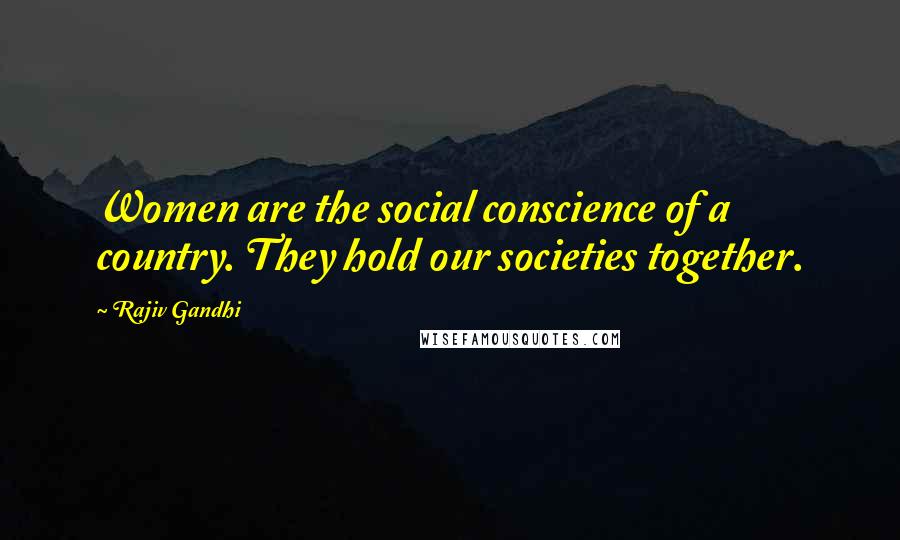 Rajiv Gandhi Quotes: Women are the social conscience of a country. They hold our societies together.
