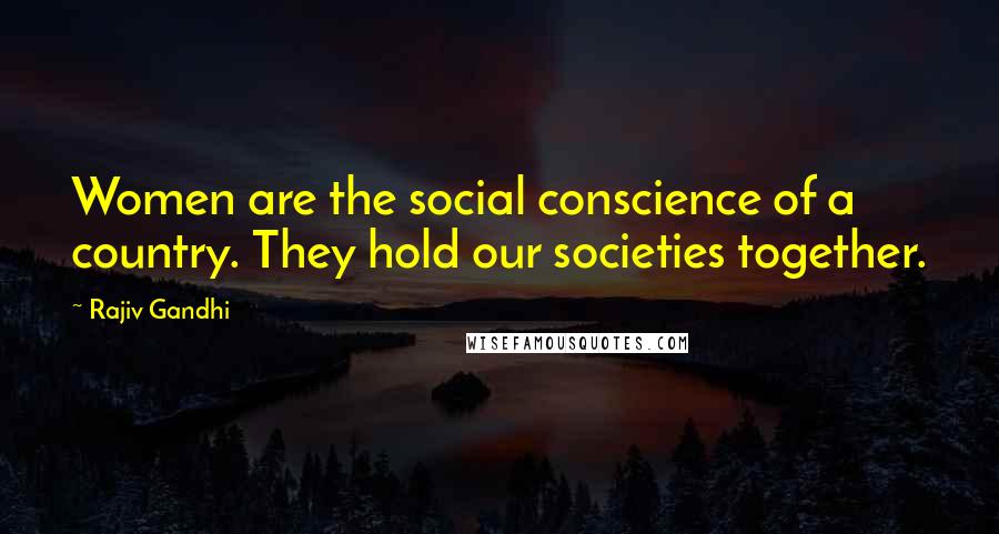 Rajiv Gandhi Quotes: Women are the social conscience of a country. They hold our societies together.