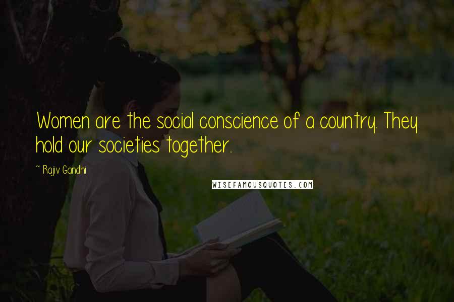 Rajiv Gandhi Quotes: Women are the social conscience of a country. They hold our societies together.