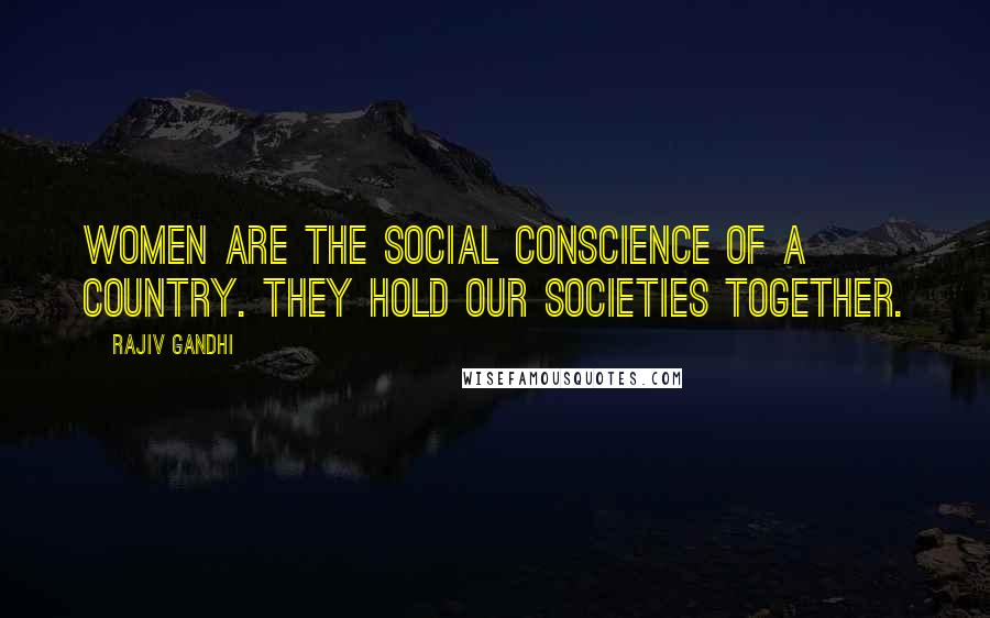 Rajiv Gandhi Quotes: Women are the social conscience of a country. They hold our societies together.