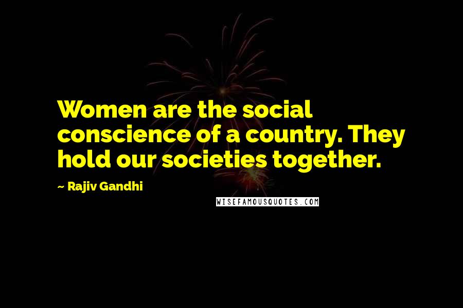 Rajiv Gandhi Quotes: Women are the social conscience of a country. They hold our societies together.