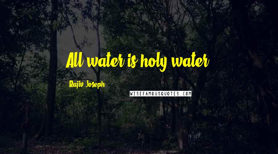 Rajiv Joseph Quotes: All water is holy water.