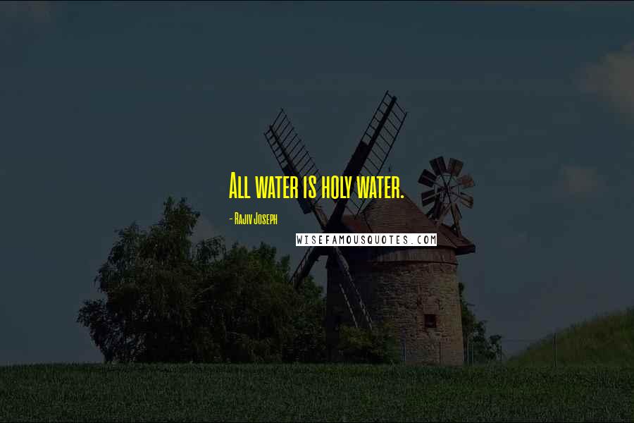 Rajiv Joseph Quotes: All water is holy water.