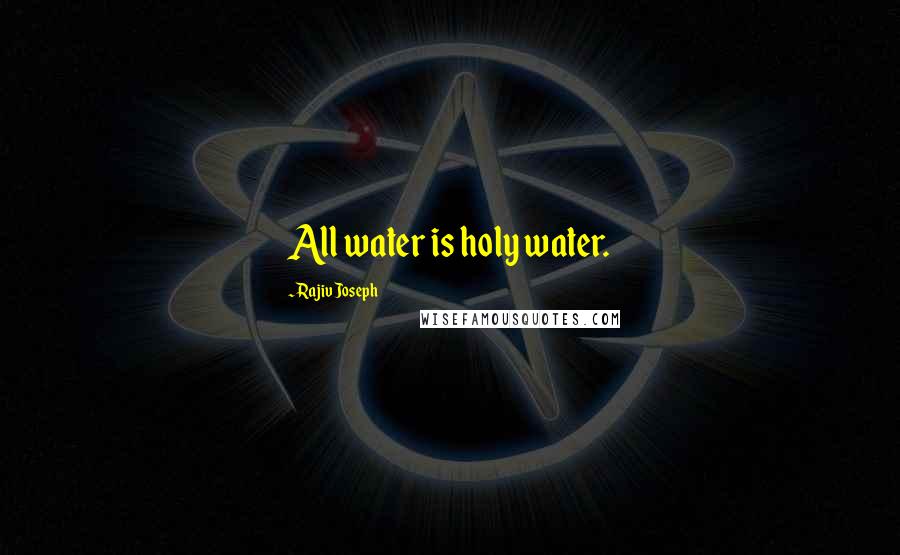 Rajiv Joseph Quotes: All water is holy water.