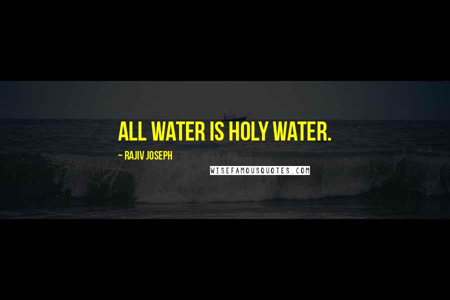 Rajiv Joseph Quotes: All water is holy water.